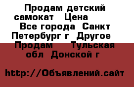 Продам детский самокат › Цена ­ 500 - Все города, Санкт-Петербург г. Другое » Продам   . Тульская обл.,Донской г.